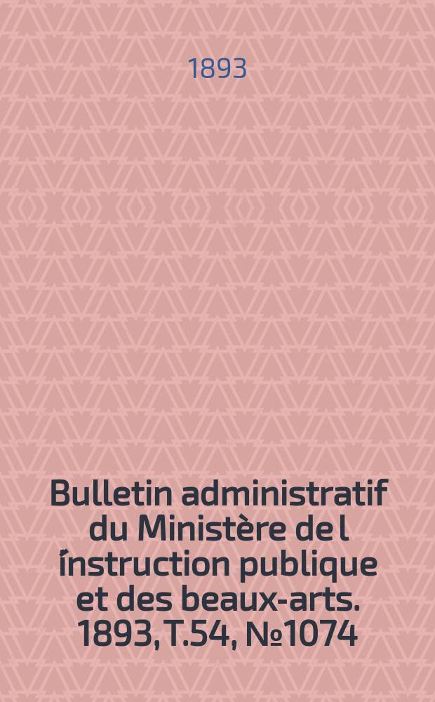 Bulletin administratif du Ministère de l´instruction publique et des beaux-arts. 1893, T.54, №1074