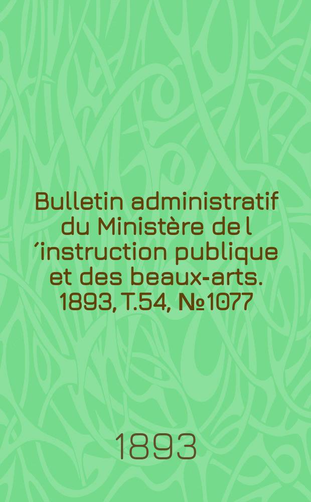 Bulletin administratif du Ministère de l´instruction publique et des beaux-arts. 1893, T.54, №1077