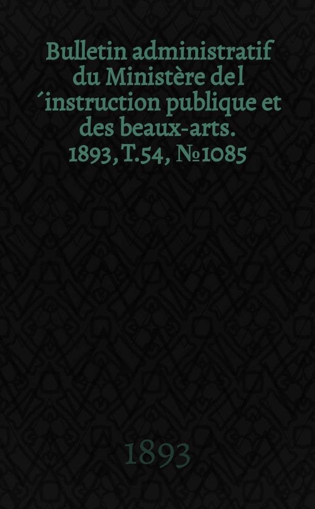 Bulletin administratif du Ministère de l´instruction publique et des beaux-arts. 1893, T.54, №1085