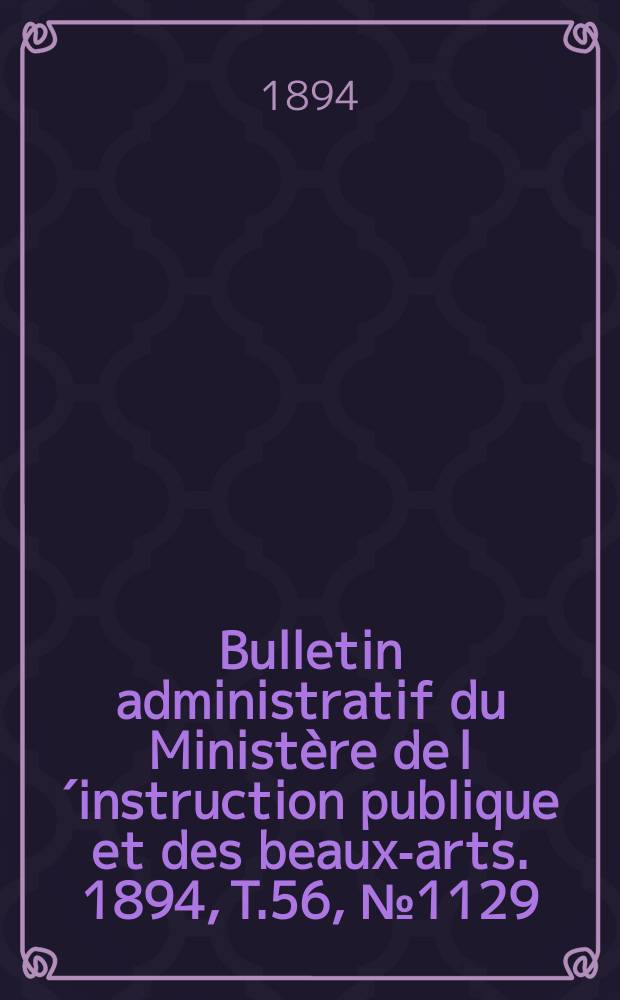 Bulletin administratif du Minist&egrave;re de l&acute;instruction publique et des beaux-arts. 1894, [T.56], №1129