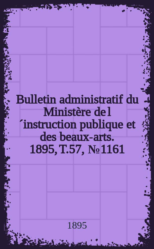 Bulletin administratif du Ministère de l´instruction publique et des beaux-arts. 1895, T.57, №1161