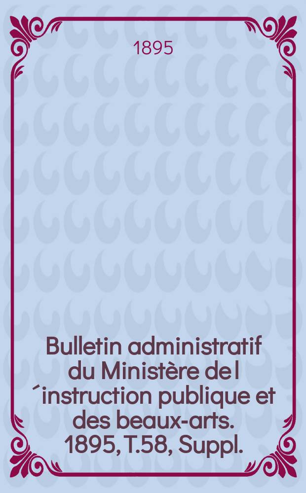 Bulletin administratif du Ministère de l´instruction publique et des beaux-arts. 1895, T.58, Suppl.