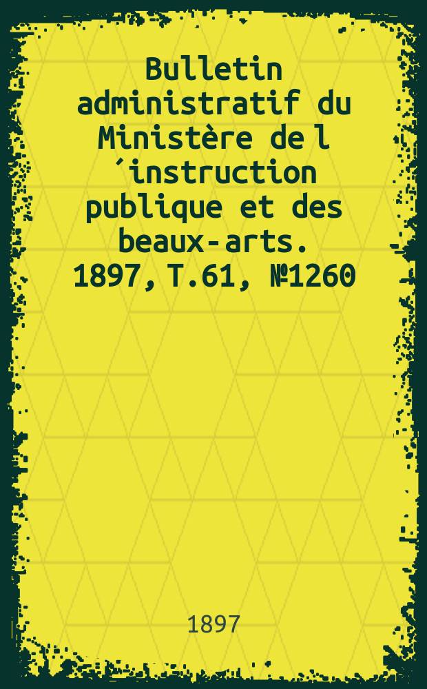 Bulletin administratif du Ministère de l´instruction publique et des beaux-arts. 1897, T.61, №1260