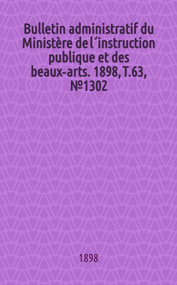 Bulletin administratif du Ministère de l´instruction publique et des beaux-arts. 1898, T.63, №1302