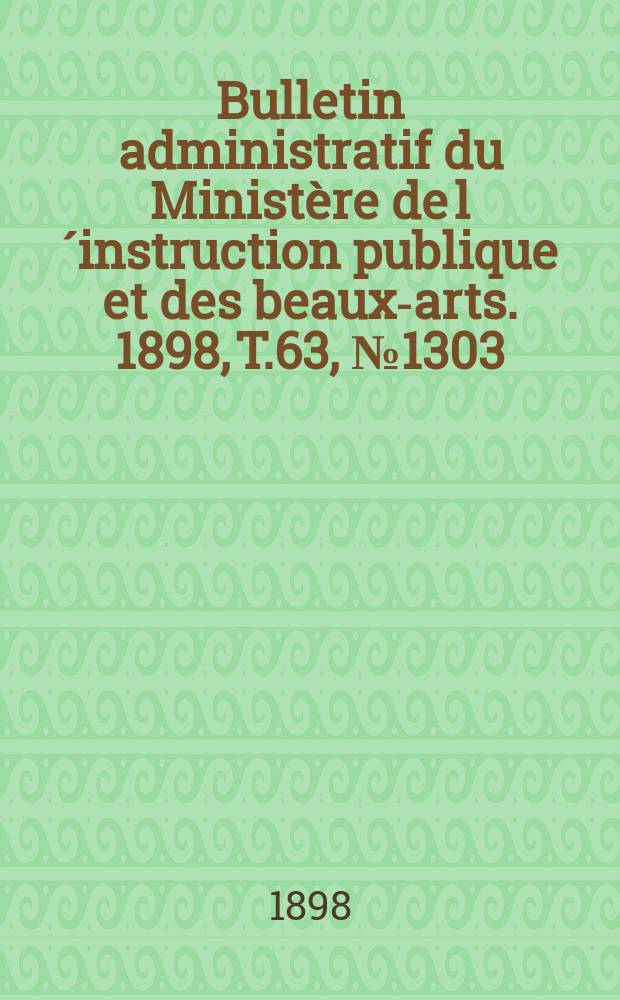 Bulletin administratif du Ministère de l´instruction publique et des beaux-arts. 1898, T.63, №1303