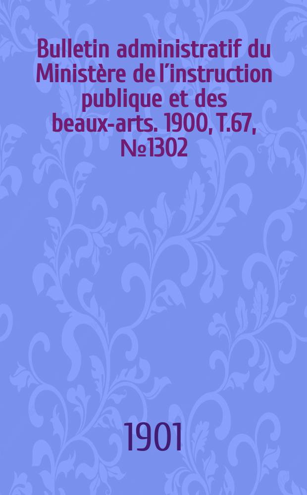 Bulletin administratif du Ministère de l´instruction publique et des beaux-arts. 1900, T.67, №1302