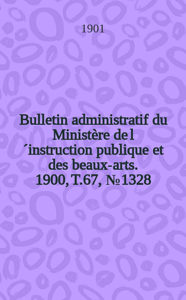 Bulletin administratif du Ministère de l´instruction publique et des beaux-arts. 1900, T.67, №1328