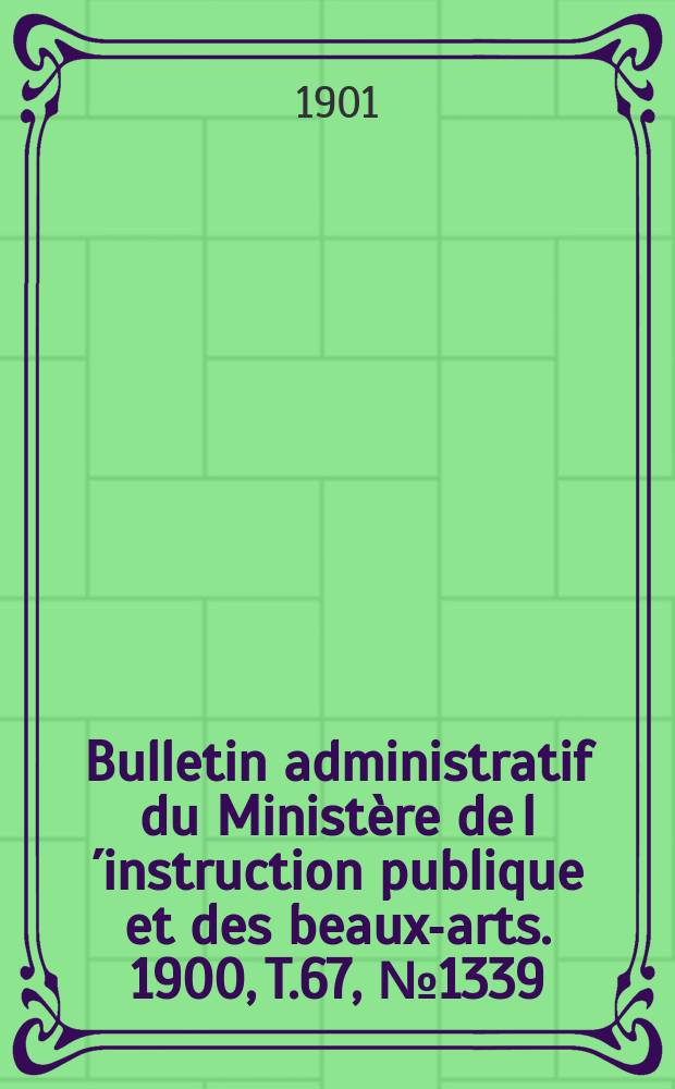 Bulletin administratif du Ministère de l´instruction publique et des beaux-arts. 1900, T.67, №1339