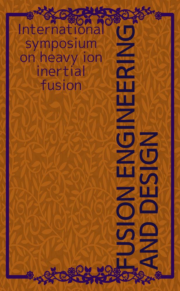 Fusion engineering and design : An intern. j. devoted to the thermal, mechanical, materials, structural, a. design aspects of fusion energy. Vol.32/33 : International symposium on heavy ion inertial fusion (7; 1995; Princeton, N.J.). Proceedings...