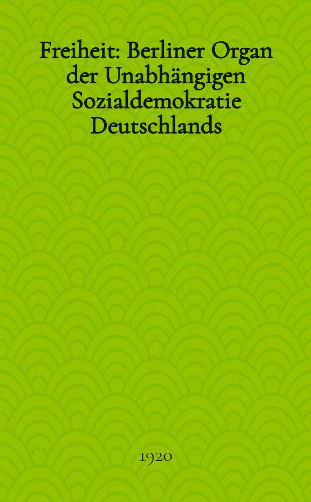Freiheit : Berliner Organ der Unabhängigen Sozialdemokratie Deutschlands