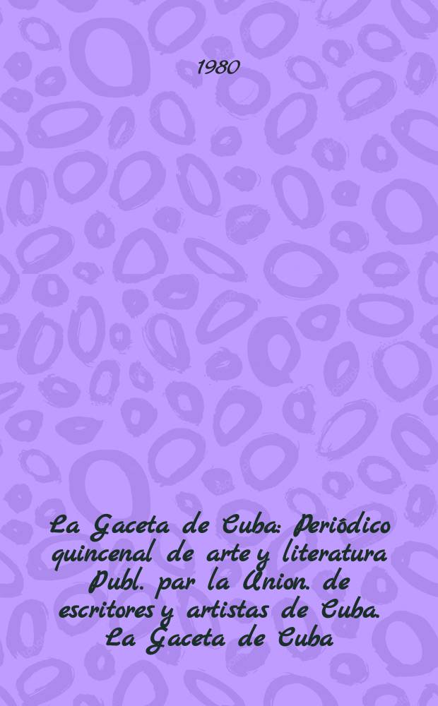 La Gaceta de Cuba : Periódico quincenal de arte y literatura Publ. par la Union. de escritores y artistas de Cuba. La Gaceta de Cuba