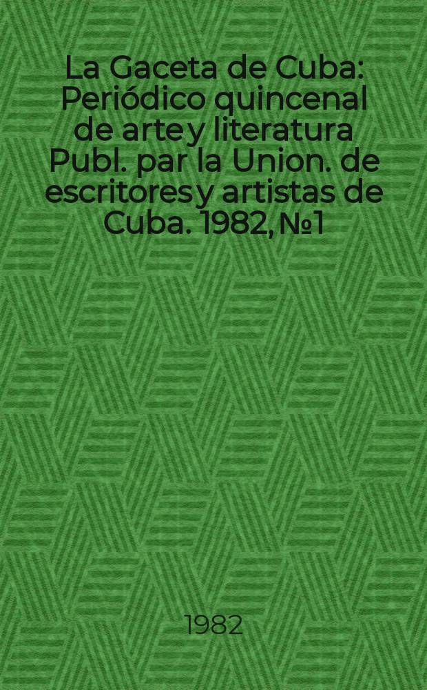 La Gaceta de Cuba : Periódico quincenal de arte y literatura Publ. par la Union. de escritores y artistas de Cuba. 1982, №1