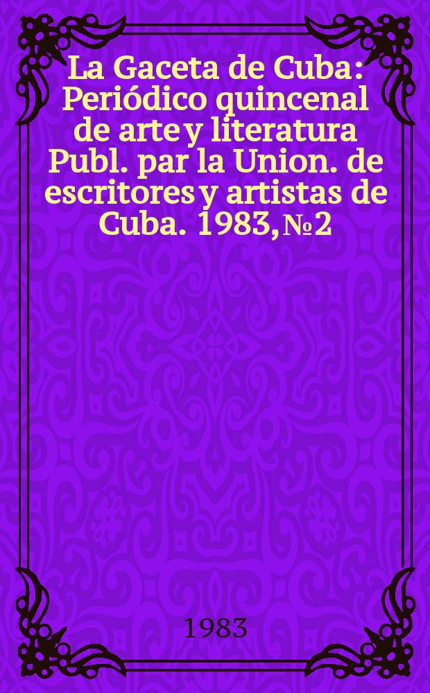 La Gaceta de Cuba : Periódico quincenal de arte y literatura Publ. par la Union. de escritores y artistas de Cuba. 1983, №2