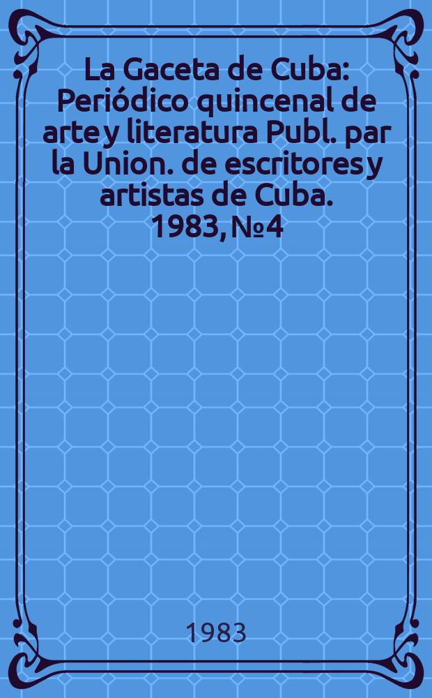 La Gaceta de Cuba : Periódico quincenal de arte y literatura Publ. par la Union. de escritores y artistas de Cuba. 1983, №4