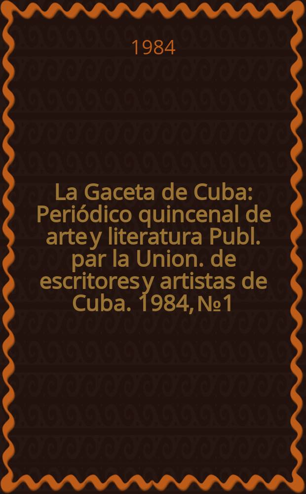 La Gaceta de Cuba : Periódico quincenal de arte y literatura Publ. par la Union. de escritores y artistas de Cuba. 1984, №1
