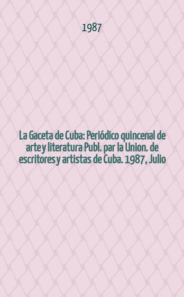 La Gaceta de Cuba : Periódico quincenal de arte y literatura Publ. par la Union. de escritores y artistas de Cuba. 1987, Julio