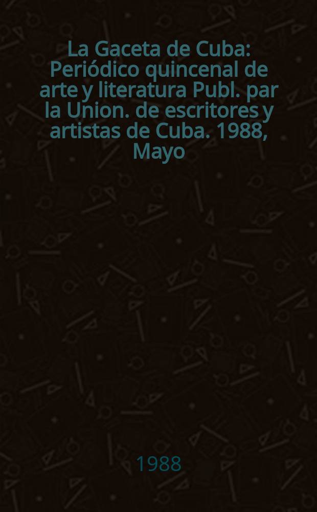 La Gaceta de Cuba : Periódico quincenal de arte y literatura Publ. par la Union. de escritores y artistas de Cuba. 1988, Mayo