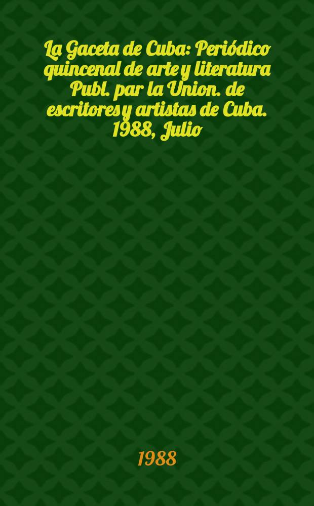 La Gaceta de Cuba : Periódico quincenal de arte y literatura Publ. par la Union. de escritores y artistas de Cuba. 1988, Julio