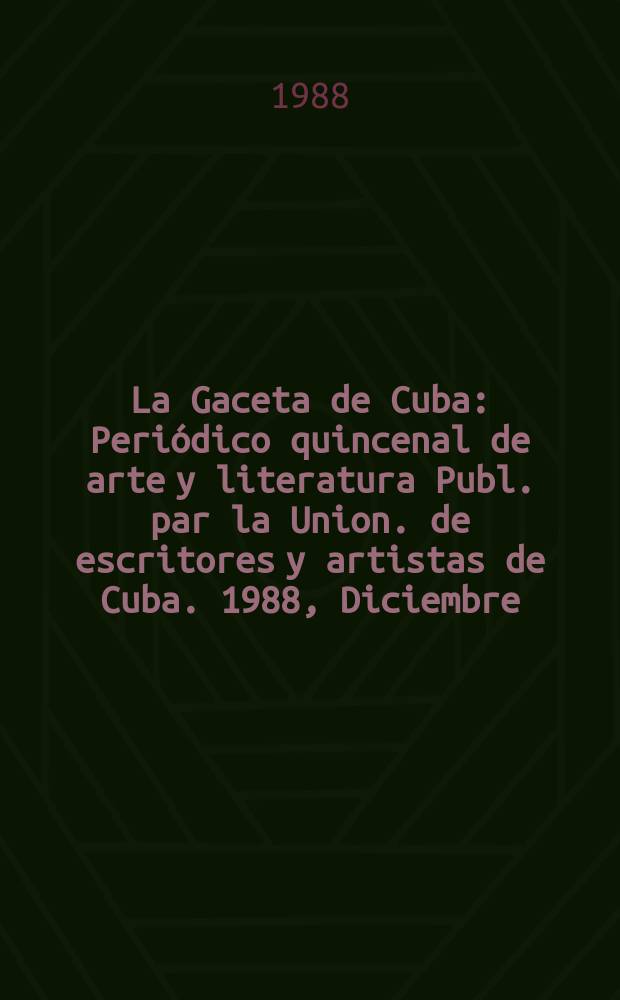 La Gaceta de Cuba : Periódico quincenal de arte y literatura Publ. par la Union. de escritores y artistas de Cuba. 1988, Diciembre