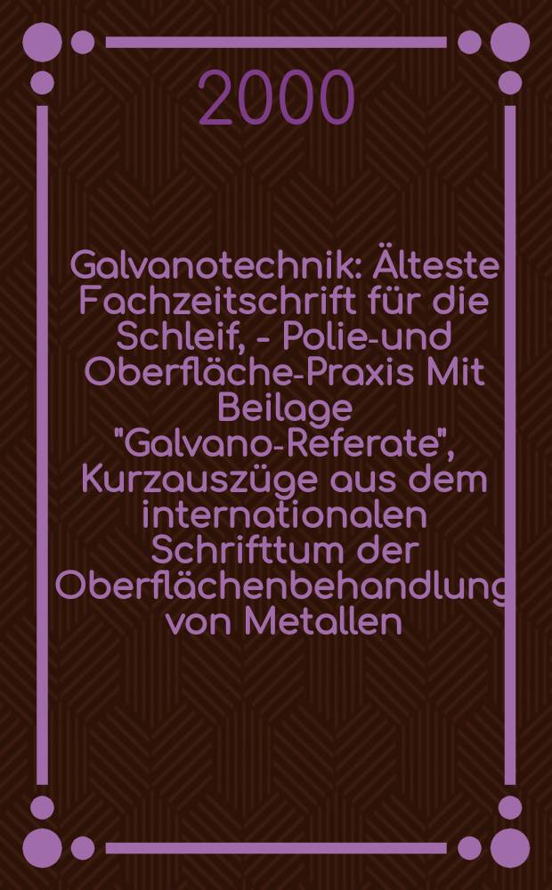 Galvanotechnik : Älteste Fachzeitschrift für die Schleif, - Polier- und Oberflächen- Praxis Mit Beilage "Galvano-Referate", Kurzauszüge aus dem internationalen Schrifttum der Oberflächenbehandlung von Metallen. Jg.91 2000, H.5
