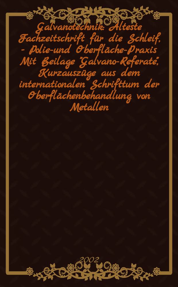 Galvanotechnik : Älteste Fachzeitschrift für die Schleif, - Polier- und Oberflächen- Praxis Mit Beilage "Galvano-Referate", Kurzauszüge aus dem internationalen Schrifttum der Oberflächenbehandlung von Metallen. Jg.93 2002, H.1