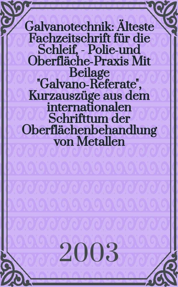 Galvanotechnik : Älteste Fachzeitschrift für die Schleif, - Polier- und Oberflächen- Praxis Mit Beilage "Galvano-Referate", Kurzauszüge aus dem internationalen Schrifttum der Oberflächenbehandlung von Metallen. Jg.94 2003, H.1