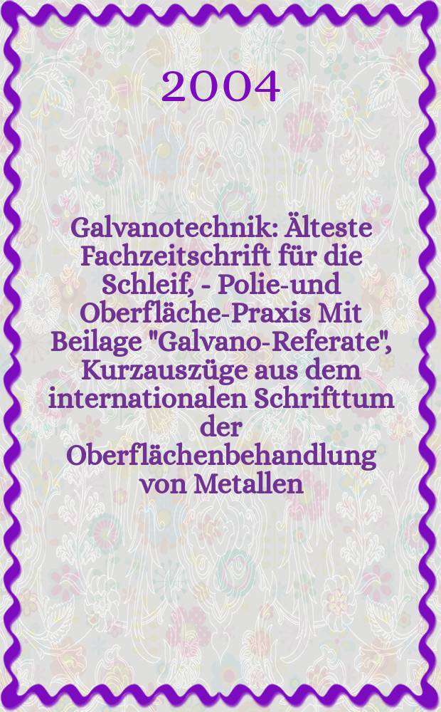 Galvanotechnik : Älteste Fachzeitschrift für die Schleif, - Polier- und Oberflächen- Praxis Mit Beilage "Galvano-Referate", Kurzauszüge aus dem internationalen Schrifttum der Oberflächenbehandlung von Metallen. Jg.95 2004, H.2