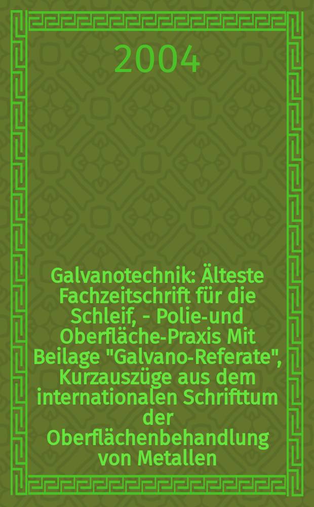 Galvanotechnik : Älteste Fachzeitschrift für die Schleif, - Polier- und Oberflächen- Praxis Mit Beilage "Galvano-Referate", Kurzauszüge aus dem internationalen Schrifttum der Oberflächenbehandlung von Metallen. Jg.95 2004, H.12