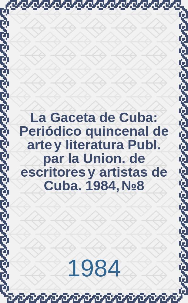 La Gaceta de Cuba : Periódico quincenal de arte y literatura Publ. par la Union. de escritores y artistas de Cuba. 1984, №8