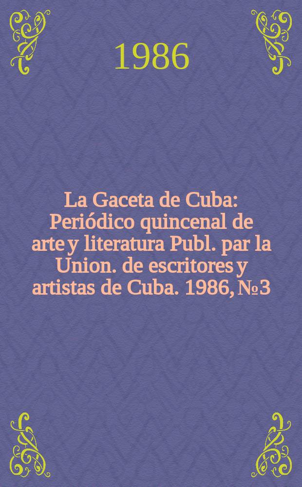 La Gaceta de Cuba : Periódico quincenal de arte y literatura Publ. par la Union. de escritores y artistas de Cuba. 1986, №3