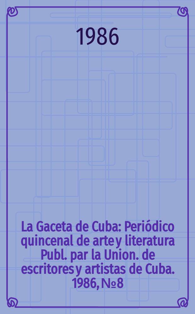 La Gaceta de Cuba : Periódico quincenal de arte y literatura Publ. par la Union. de escritores y artistas de Cuba. 1986, №8