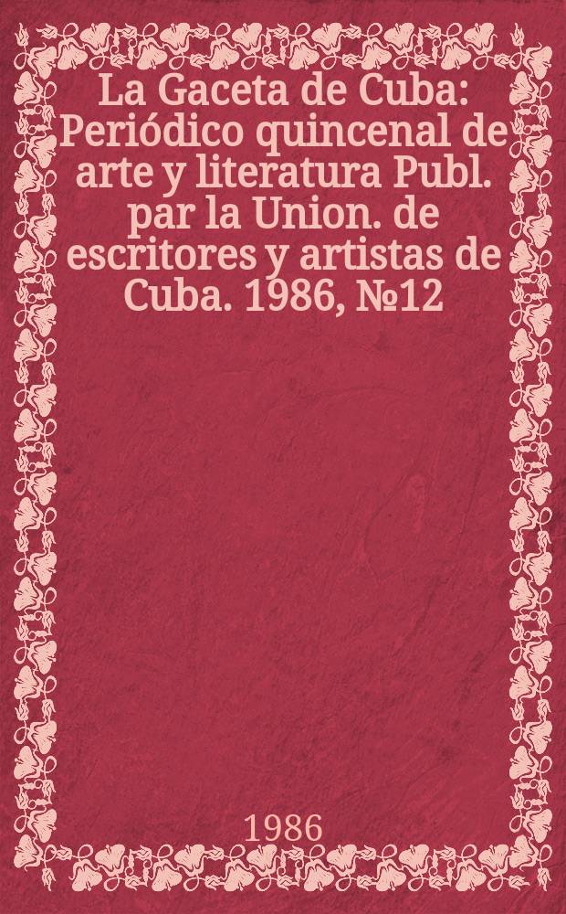 La Gaceta de Cuba : Periódico quincenal de arte y literatura Publ. par la Union. de escritores y artistas de Cuba. 1986, №12