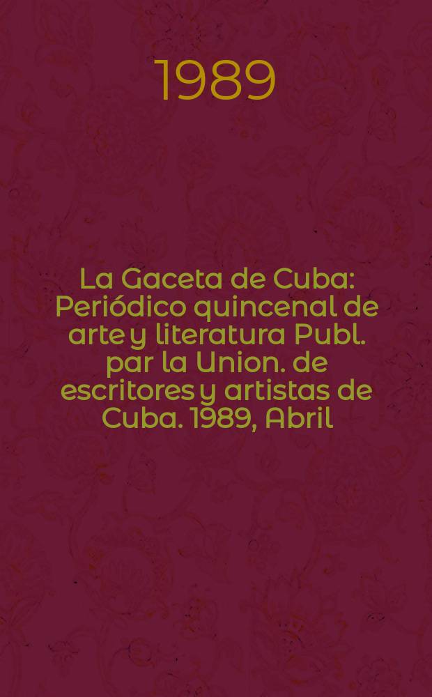 La Gaceta de Cuba : Periódico quincenal de arte y literatura Publ. par la Union. de escritores y artistas de Cuba. 1989, Abril