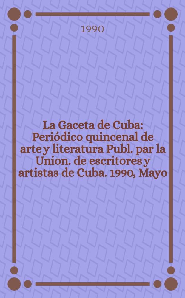 La Gaceta de Cuba : Periódico quincenal de arte y literatura Publ. par la Union. de escritores y artistas de Cuba. 1990, Mayo
