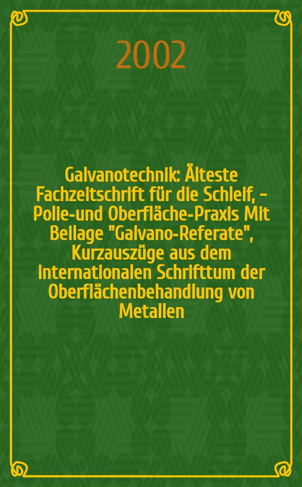 Galvanotechnik : Älteste Fachzeitschrift für die Schleif, - Polier- und Oberflächen- Praxis Mit Beilage "Galvano-Referate", Kurzauszüge aus dem internationalen Schrifttum der Oberflächenbehandlung von Metallen. Jg.93 2002, H.2