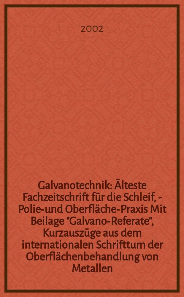 Galvanotechnik : Älteste Fachzeitschrift für die Schleif, - Polier- und Oberflächen- Praxis Mit Beilage "Galvano-Referate", Kurzauszüge aus dem internationalen Schrifttum der Oberflächenbehandlung von Metallen. Jg.93 2002, H.7
