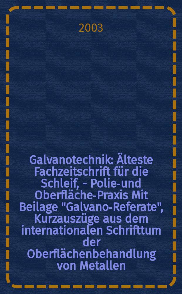 Galvanotechnik : Älteste Fachzeitschrift für die Schleif, - Polier- und Oberflächen- Praxis Mit Beilage "Galvano-Referate", Kurzauszüge aus dem internationalen Schrifttum der Oberflächenbehandlung von Metallen. Jg.94 2003, H.4