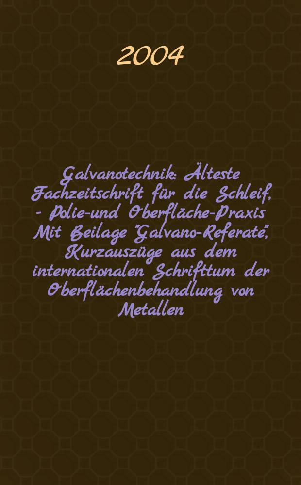 Galvanotechnik : Älteste Fachzeitschrift für die Schleif, - Polier- und Oberflächen- Praxis Mit Beilage "Galvano-Referate", Kurzauszüge aus dem internationalen Schrifttum der Oberflächenbehandlung von Metallen. Jg.95 2004, H.3