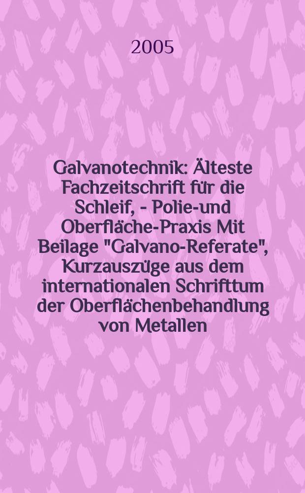 Galvanotechnik : Älteste Fachzeitschrift für die Schleif, - Polier- und Oberflächen- Praxis Mit Beilage "Galvano-Referate", Kurzauszüge aus dem internationalen Schrifttum der Oberflächenbehandlung von Metallen. Jg.96 2005, H.1
