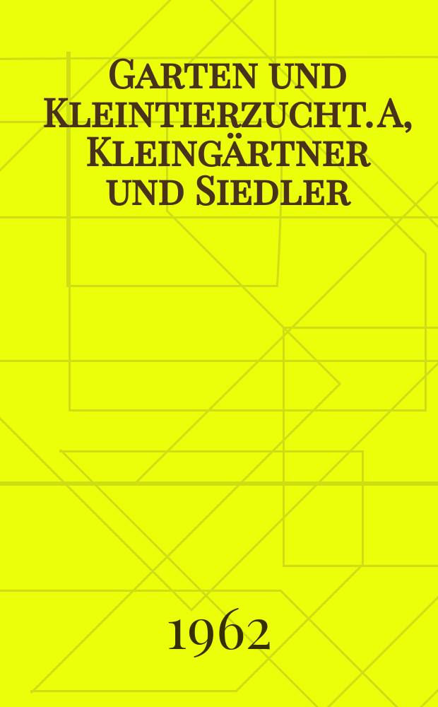 Garten und Kleintierzucht. A, Kleingärtner und Siedler : Zeitung des Verbandes der Kleingärtner, Siedler und Kleintierzüchter