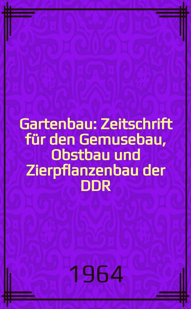 Gartenbau : Zeitschrift f&uuml;r den Gemusebau, Obstbau und Zierpflanzenbau der DDR