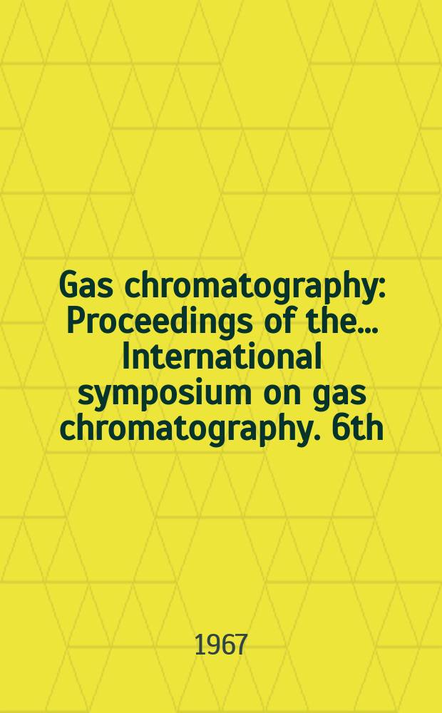 Gas chromatography : [Proceedings of the ... International symposium on gas chromatography]. 6th : 1966