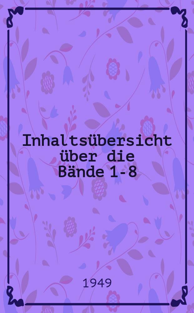 Inhaltsübersicht über die Bände 1-8 (1938-44)