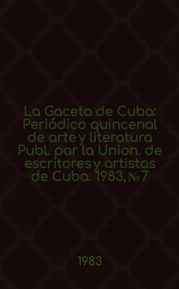 La Gaceta de Cuba : Periódico quincenal de arte y literatura Publ. par la Union. de escritores y artistas de Cuba. 1983, №7