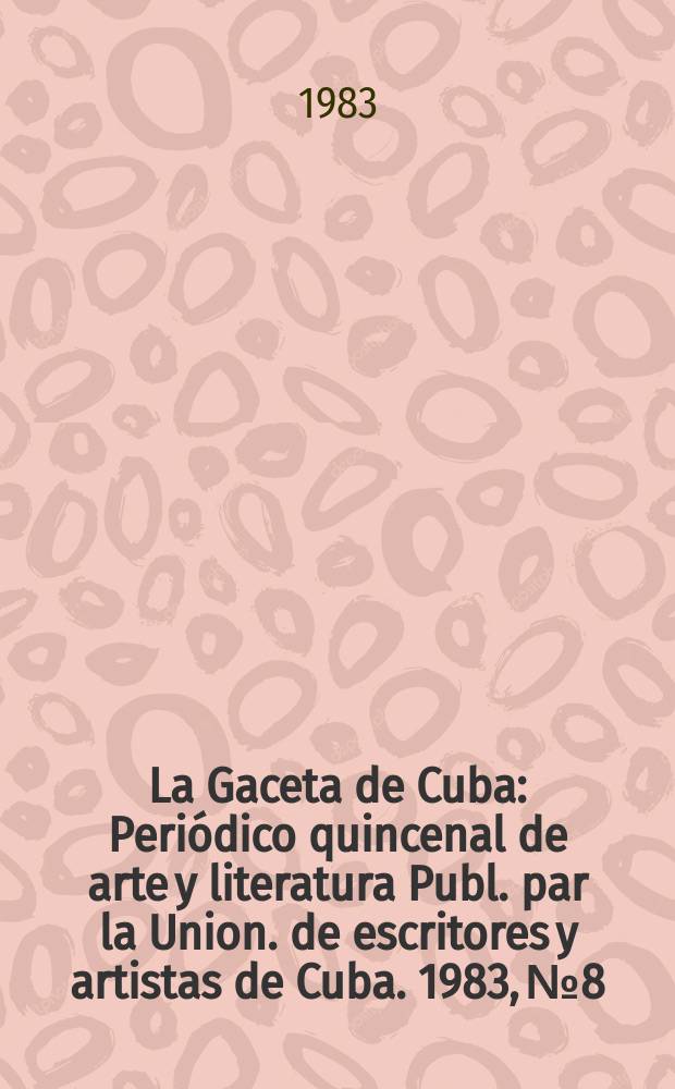 La Gaceta de Cuba : Periódico quincenal de arte y literatura Publ. par la Union. de escritores y artistas de Cuba. 1983, №8