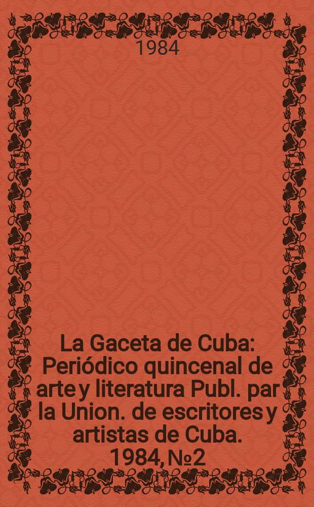 La Gaceta de Cuba : Periódico quincenal de arte y literatura Publ. par la Union. de escritores y artistas de Cuba. 1984, №2