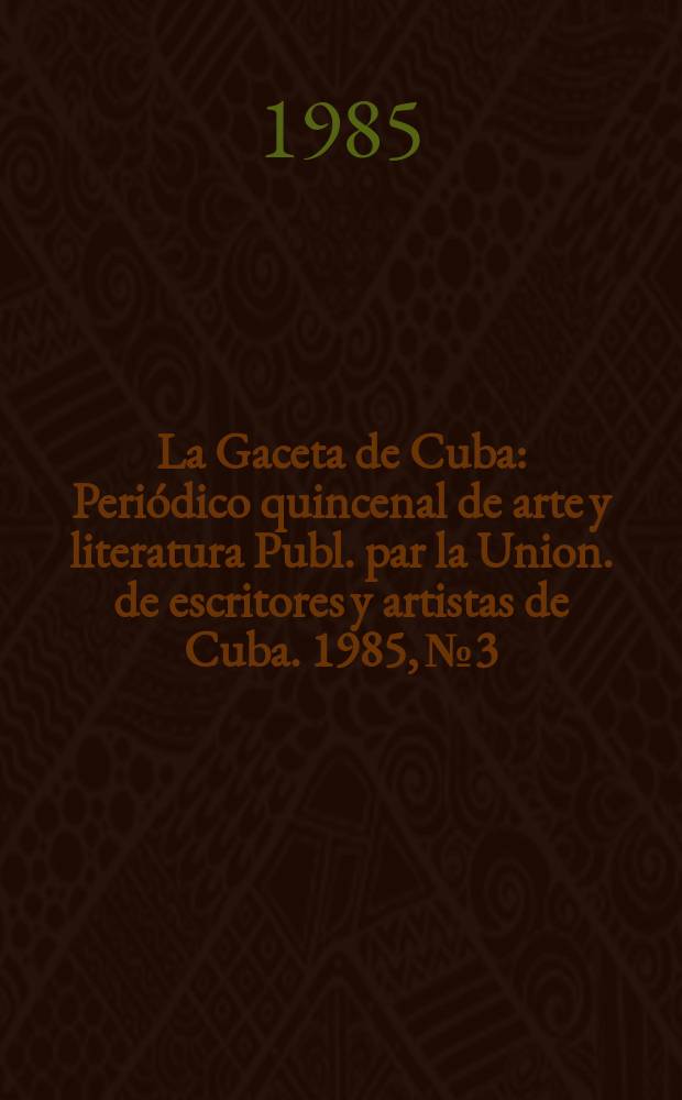 La Gaceta de Cuba : Periódico quincenal de arte y literatura Publ. par la Union. de escritores y artistas de Cuba. 1985, №3