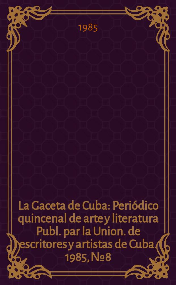 La Gaceta de Cuba : Periódico quincenal de arte y literatura Publ. par la Union. de escritores y artistas de Cuba. 1985, №8