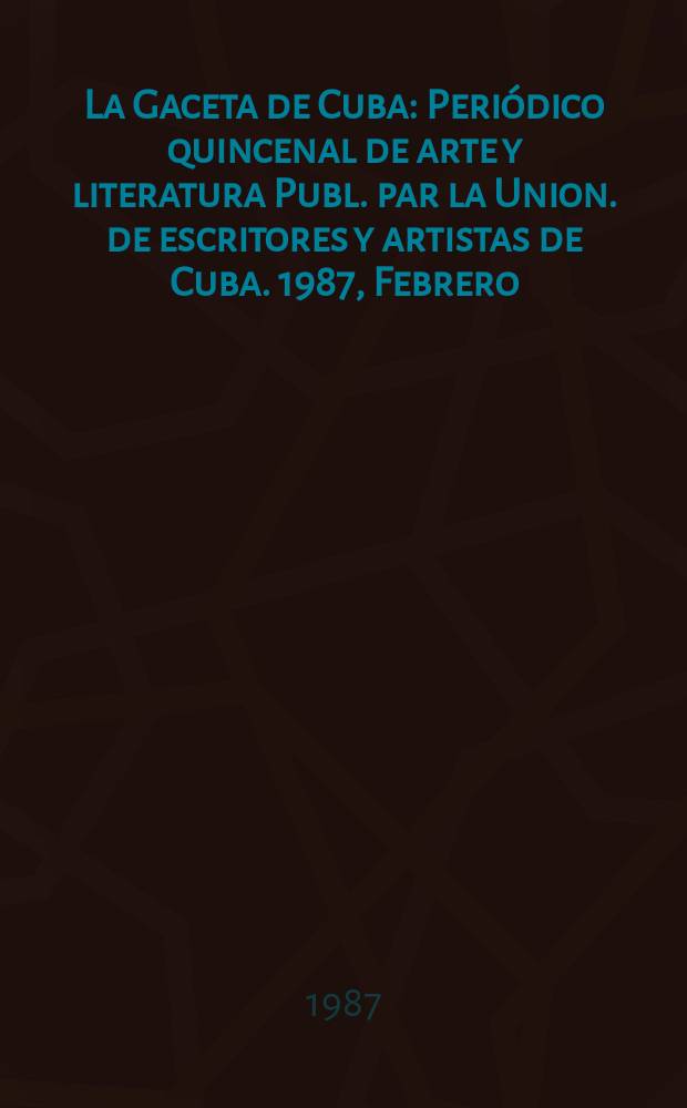 La Gaceta de Cuba : Periódico quincenal de arte y literatura Publ. par la Union. de escritores y artistas de Cuba. 1987, Febrero
