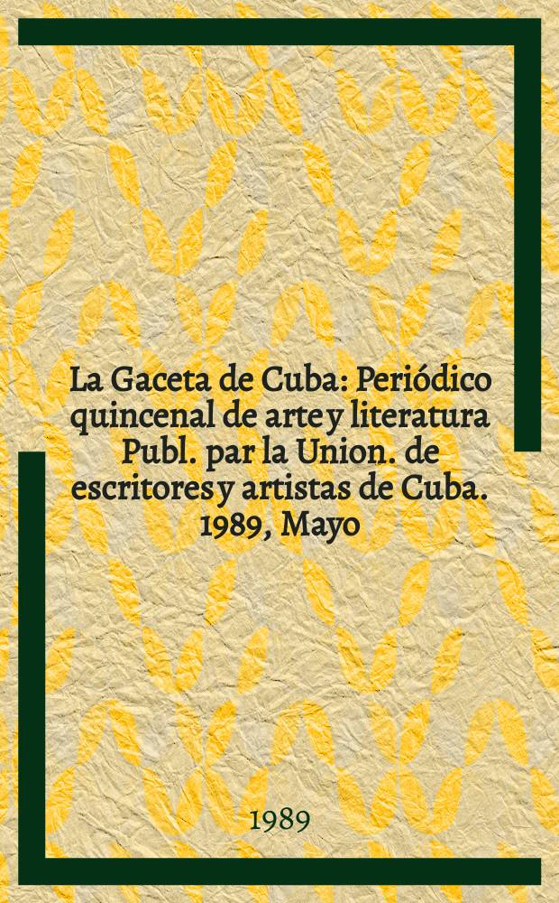 La Gaceta de Cuba : Periódico quincenal de arte y literatura Publ. par la Union. de escritores y artistas de Cuba. 1989, Mayo